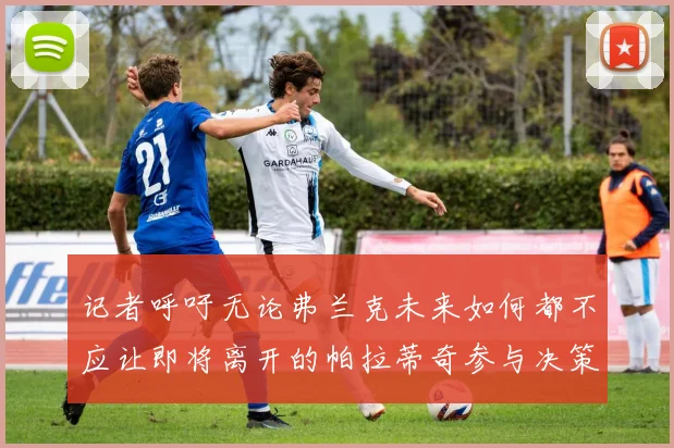 记者呼吁无论弗兰克未来如何都不应让即将离开的帕拉蒂奇参与决策