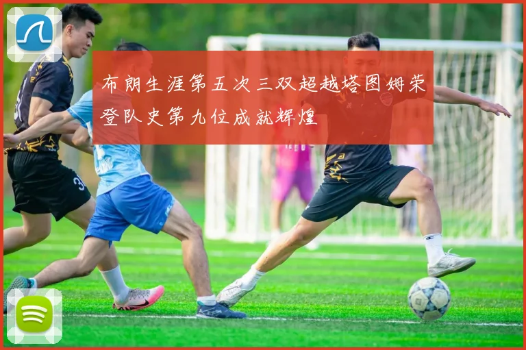 布朗生涯第五次三双超越塔图姆荣登队史第九位成就辉煌