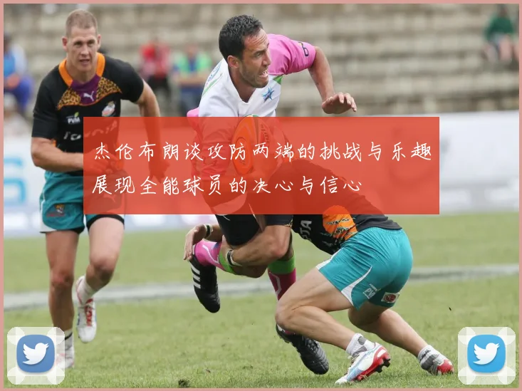 杰伦布朗谈攻防两端的挑战与乐趣展现全能球员的决心与信心