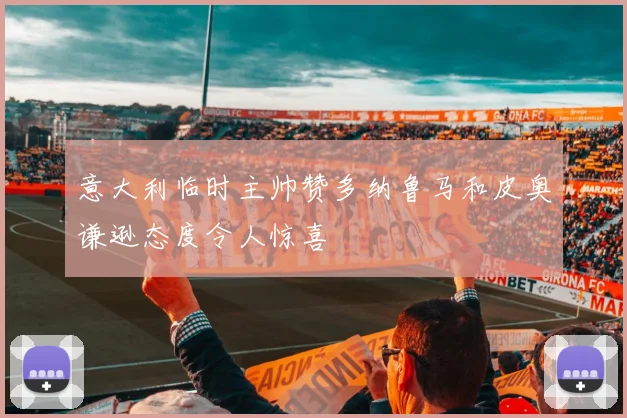 意大利临时主帅赞多纳鲁马和皮奥谦逊态度令人惊喜
