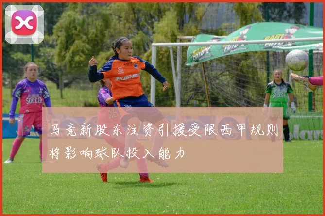 马竞新股东注资引援受限西甲规则将影响球队投入能力