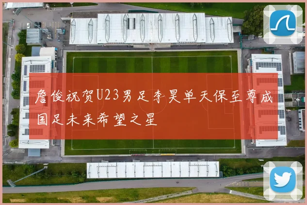詹俊祝贺U23男足李昊单天保至尊成国足未来希望之星