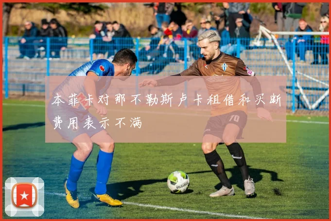 本菲卡对那不勒斯卢卡租借和买断费用表示不满