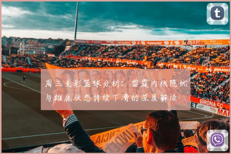 周三竞彩篮球分析：雷霆内线隐忧与雄鹿状态持续下滑的深度解读
